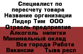 Специалист по пересчету товара › Название организации ­ Лидер Тим, ООО › Отрасль предприятия ­ Алкоголь, напитки › Минимальный оклад ­ 35 000 - Все города Работа » Вакансии   . Тыва респ.